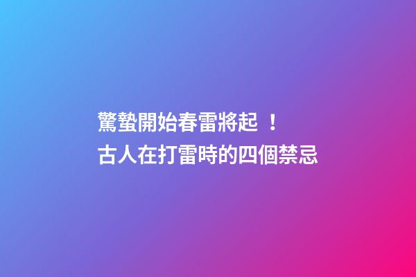 驚蟄開始春雷將起！古人在打雷時的四個禁忌